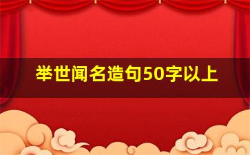 举世闻名造句50字以上