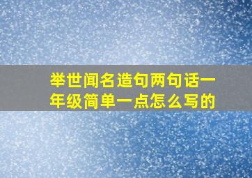 举世闻名造句两句话一年级简单一点怎么写的