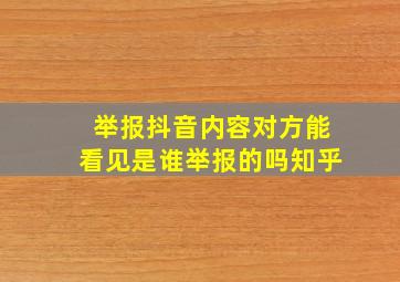 举报抖音内容对方能看见是谁举报的吗知乎