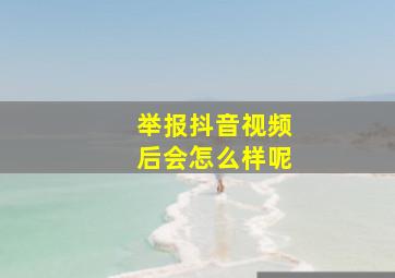 举报抖音视频后会怎么样呢