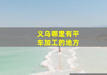 义乌哪里有平车加工的地方