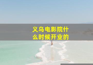 义乌电影院什么时候开业的