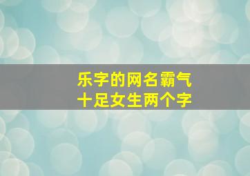 乐字的网名霸气十足女生两个字