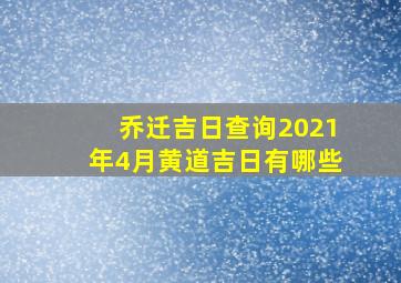 乔迁吉日查询2021年4月黄道吉日有哪些