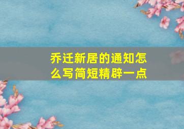 乔迁新居的通知怎么写简短精辟一点