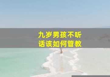 九岁男孩不听话该如何管教