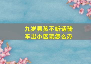 九岁男孩不听话骑车出小区玩怎么办