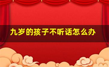 九岁的孩子不听话怎么办