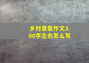 乡村景致作文300字左右怎么写