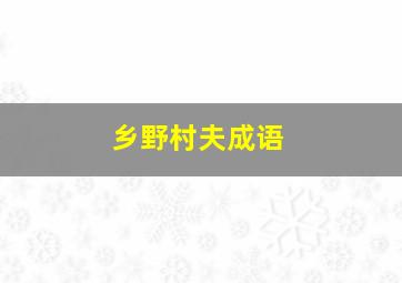 乡野村夫成语