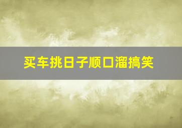 买车挑日子顺口溜搞笑