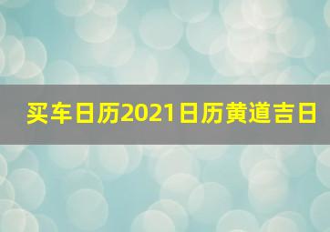 买车日历2021日历黄道吉日