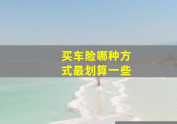 买车险哪种方式最划算一些