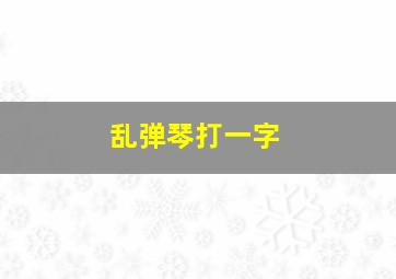 乱弹琴打一字