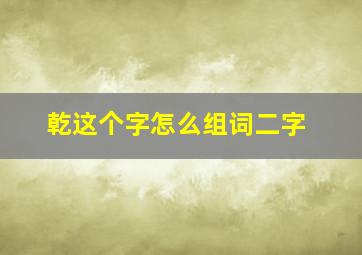 乾这个字怎么组词二字