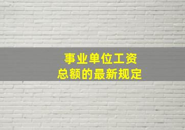 事业单位工资总额的最新规定