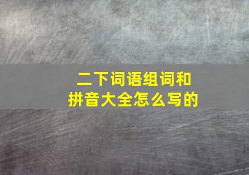 二下词语组词和拼音大全怎么写的