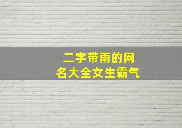 二字带雨的网名大全女生霸气