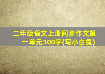 二年级语文上册同步作文第一单元300字(写小白兔)