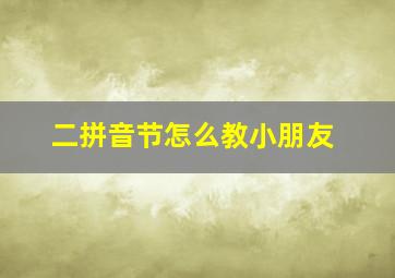 二拼音节怎么教小朋友