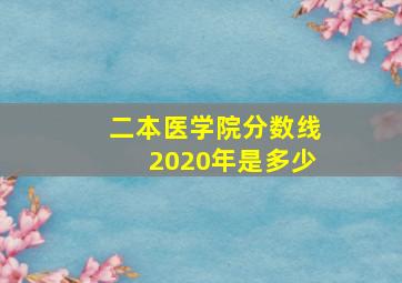 二本医学院分数线2020年是多少