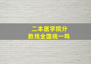 二本医学院分数线全国统一吗