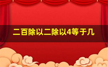 二百除以二除以4等于几