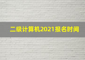 二级计算机2021报名时间