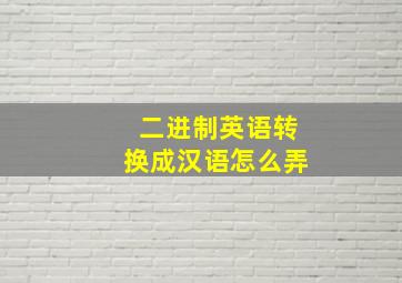 二进制英语转换成汉语怎么弄