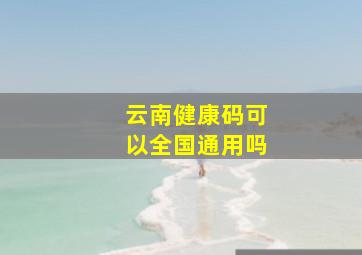 云南健康码可以全国通用吗