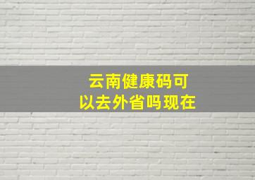 云南健康码可以去外省吗现在