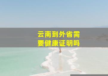 云南到外省需要健康证明吗