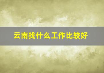 云南找什么工作比较好