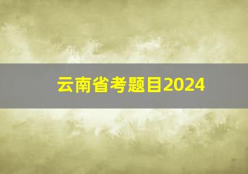 云南省考题目2024