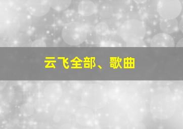 云飞全部、歌曲