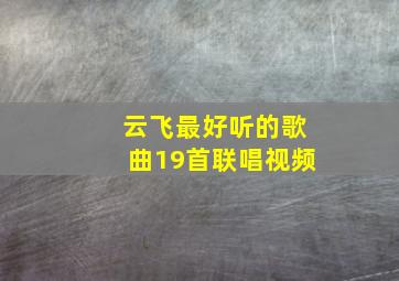 云飞最好听的歌曲19首联唱视频