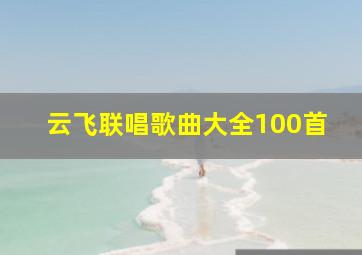 云飞联唱歌曲大全100首