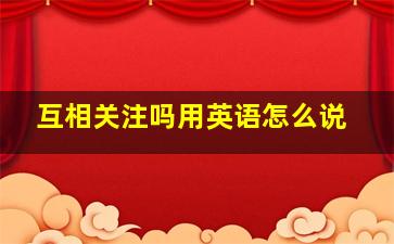 互相关注吗用英语怎么说