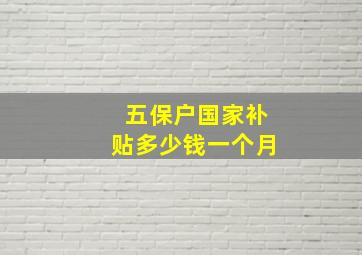 五保户国家补贴多少钱一个月