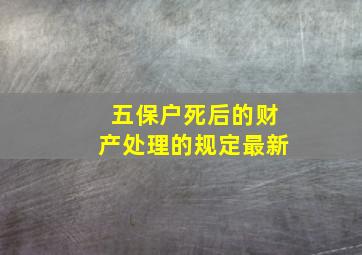 五保户死后的财产处理的规定最新