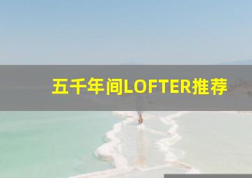 五千年间LOFTER推荐