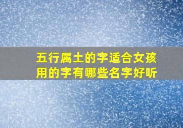 五行属土的字适合女孩用的字有哪些名字好听