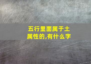 五行里面属于土属性的,有什么字