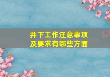 井下工作注意事项及要求有哪些方面