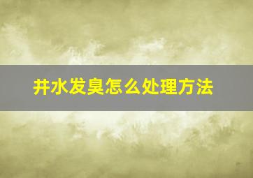 井水发臭怎么处理方法