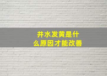 井水发黄是什么原因才能改善