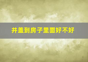 井盖到房子里面好不好