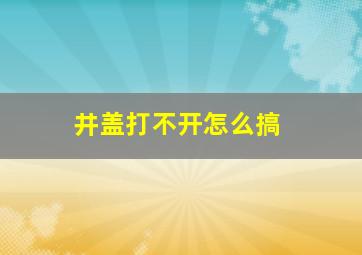 井盖打不开怎么搞