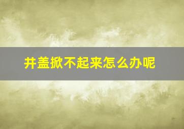 井盖掀不起来怎么办呢