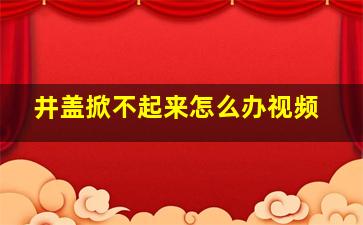 井盖掀不起来怎么办视频